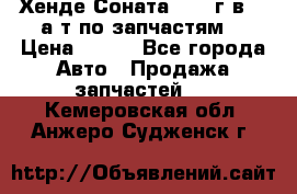 Хенде Соната5 2002г.в 2,0а/т по запчастям. › Цена ­ 500 - Все города Авто » Продажа запчастей   . Кемеровская обл.,Анжеро-Судженск г.